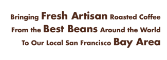 Fresh Artisan Roasted Coffee From the Best Beans in the World to the San Francisco Bay Area